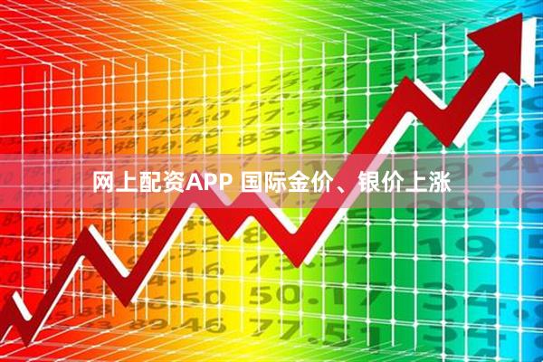 网上配资APP 国际金价、银价上涨