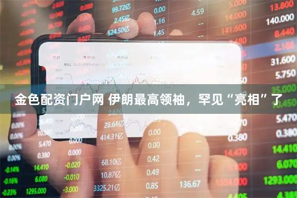金色配资门户网 伊朗最高领袖,罕见“亮相”了